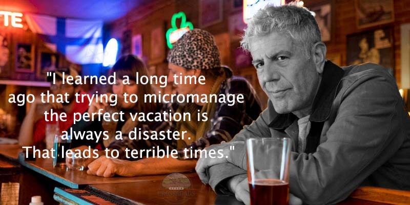 "I learned a long time ago that trying to micromanage the perfect vacation is always a disaster. That leads to terrible times." Anthony Bourdain